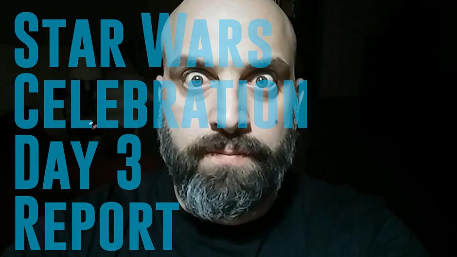 #RobySays Star Wars Celebration Day 3 Report