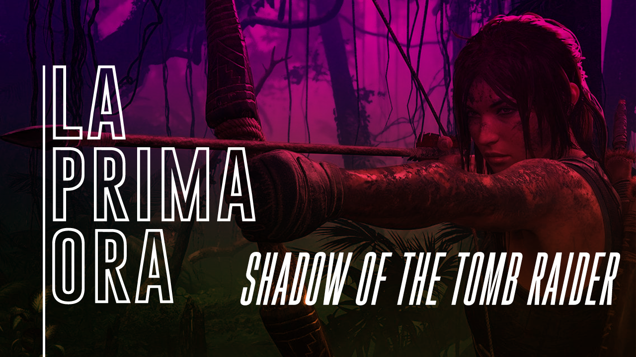 #LaPrimaOra di Shadow of the Tomb Raider