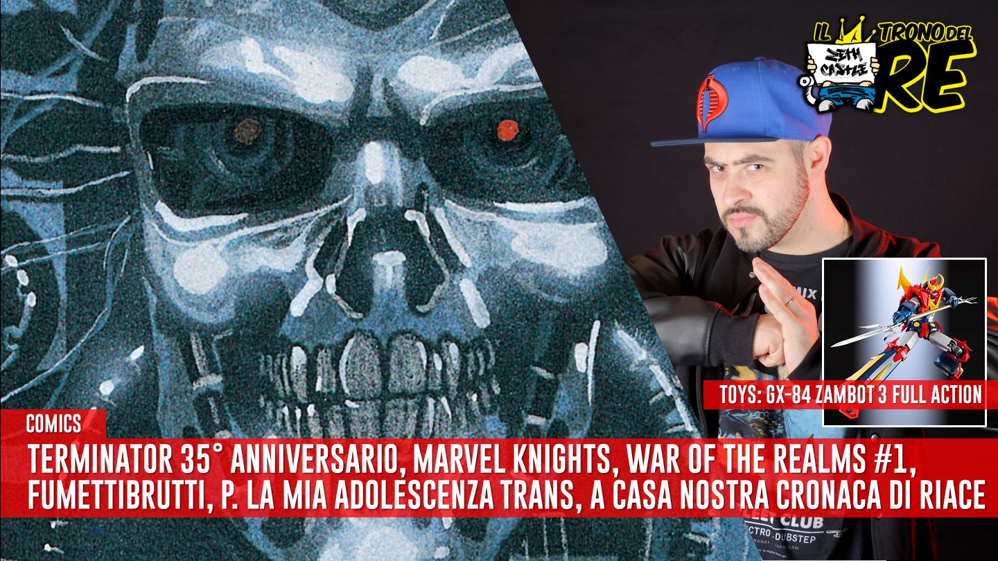 Il Trono del Re: Terminator 35° Anniversario, Fumettibrutti, War of the Realms, GX-84 Zambot 3