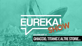 Ghiaccio, Titanic e altre storie da non dimenticare #Eureka! Show